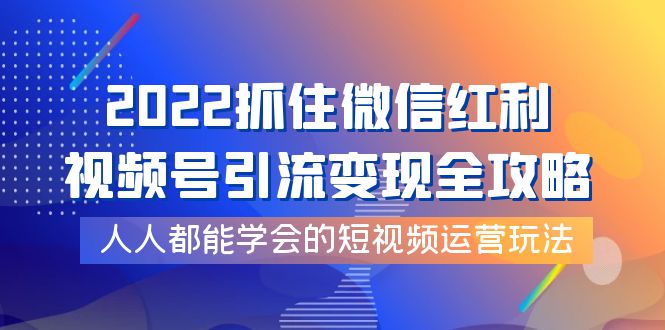 【副业项目4178期】2022抓住微信红利，视频号引流变现全攻略，人人都能学会的短视频运营玩法-易学副业