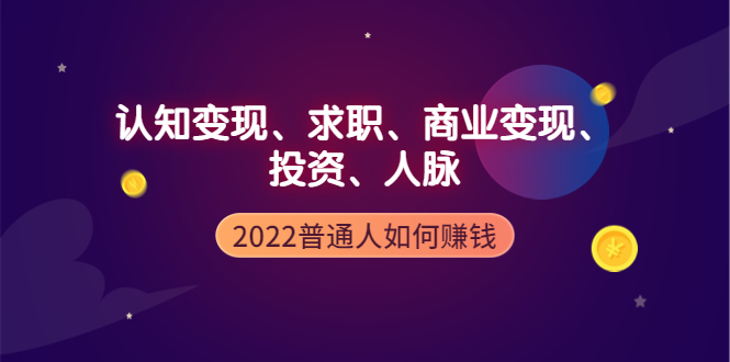 【副业项4187期】2022普通人如何赚钱：包括认知变现、求职、商业变现、投资、人脉等等-易学副业