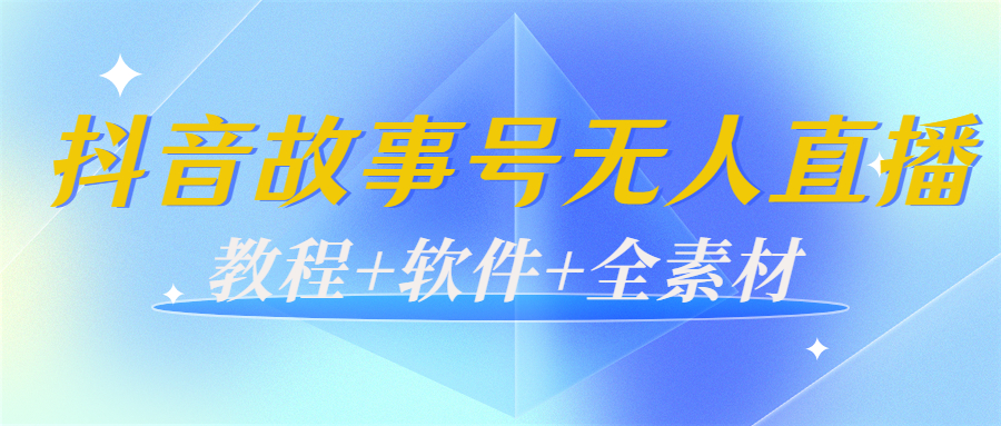 【副业项目4193期】外边698的抖音故事号无人直播：6千人在线一天变现200（教程+软件+全素材）-易学副业