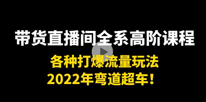 【副业项目4200期】带货直播间全系高阶课程：各种打爆流量玩法，2022年弯道超车-易学副业