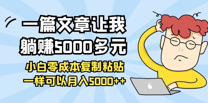 【副业项目4208期】一篇文章让我躺赚5000多元，小白零成本复制粘贴一样可以月入5000+-易学副业