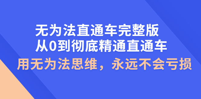 【副业项目4253期】无为法直通车完整版：从0到彻底精通直通车，用无为法思维，永远不会亏损-易学副业