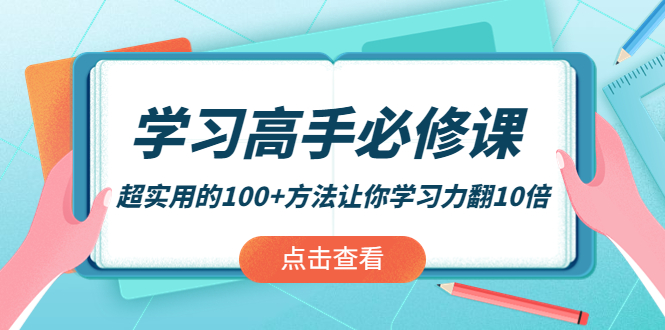 【副业项目4282期】学习高手必修课：超实用的100+方法让你学习力翻10倍-易学副业