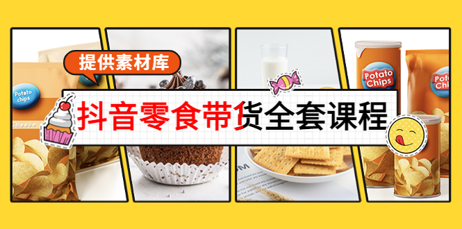 【副业项目4300期】抖音零食带货全套课程：从0到1搭建账号，涨粉卖货（提供素材库）-易学副业