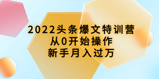 【副业项目4304期】2022头条爆文特训营：从0开始操作，新手月入过万（16节课时）-易学副业