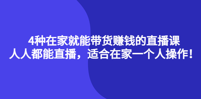 【副业项目4336期】4种在家就能带货赚钱的直播课，人人都能直播，适合在家一个人操作-易学副业