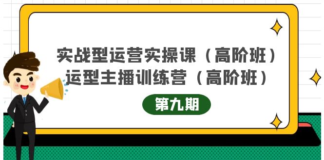 【副业项目4338期】实战型运营实操课第9期+运营型主播训练营第9期，高阶班（51节课）-易学副业