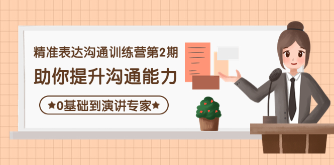 【副业项目4356期】精准表达沟通训练营第2期：助你提升沟通能力，0基础到演讲专家-易学副业