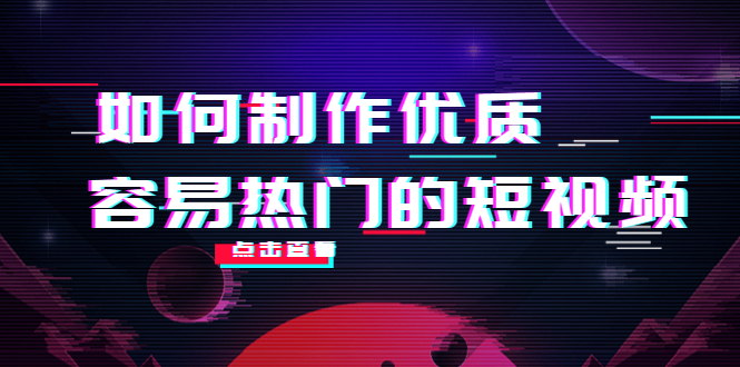 【副业项目4391期】如何制作优质容易热门的短视频：别人没有的，我们都有 实操经验总结-易学副业