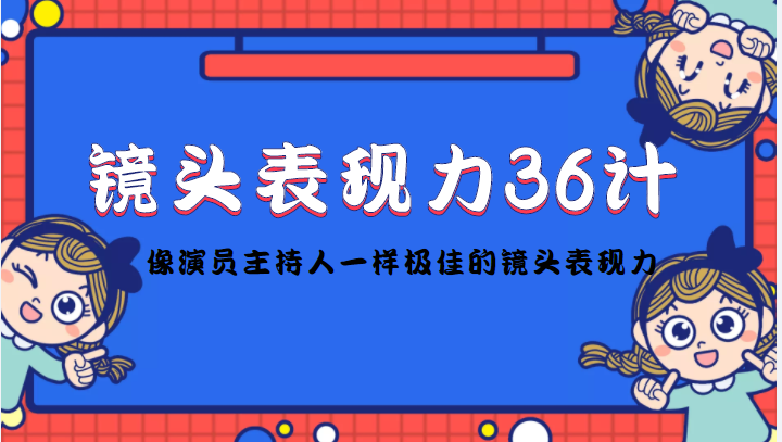 【副业项目4602期】镜头表现力36计，做到像演员主持人这些职业的人一样，拥有极佳的镜头表现力-易学副业