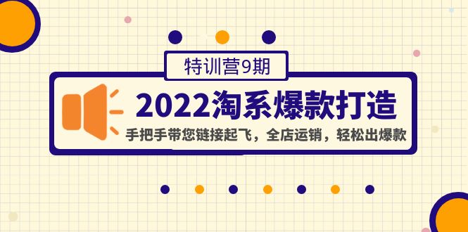 【副业项目4606期】2022淘系爆款打造特训营9期：手把手带您链接起飞，全店运销，轻松出爆款-易学副业