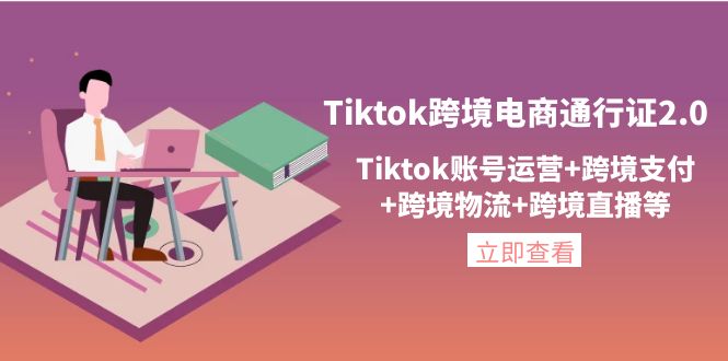 【副业项目4454期】Tiktok跨境电商通行证2.0：Tiktok账号运营+跨境支付+跨境物流+跨境直播等-易学副业