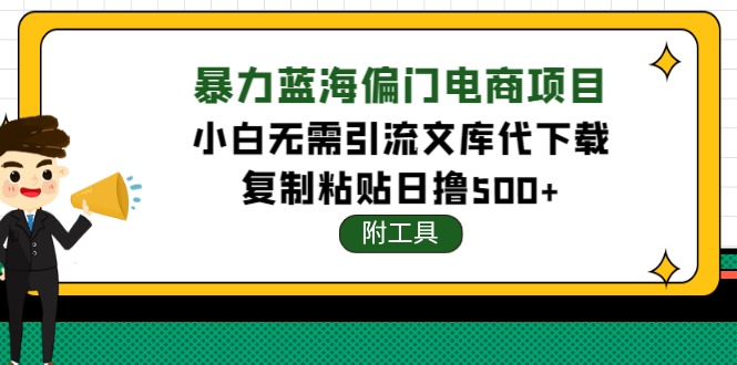 【副业项目4567期】稳定蓝海文库代下载项目，小白无需引流暴力撸金日入1000+（附带工具）-易学副业