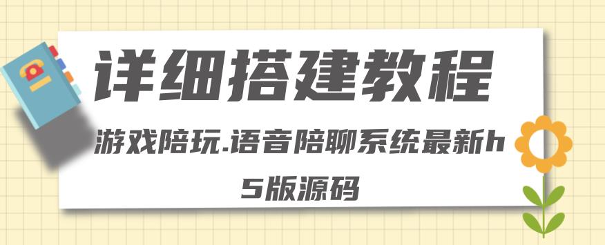 【副业项目4582期】0基础搭建游戏陪玩语音聊天平台，小白可学会（源码＋教程 ）价值15980元-易学副业