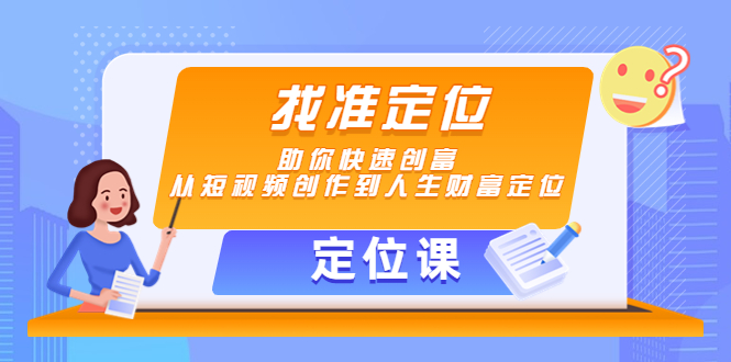 【副业项目4634期】【定位课】找准定位，助你快速创富，从短视频创作到人生财富定位-易学副业