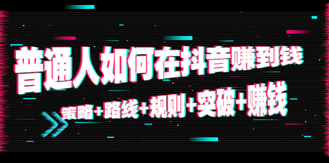 【副业项目4652期】普通人如何在抖音赚到钱：策略+路线+规则+突破+赚钱（10节课）-易学副业