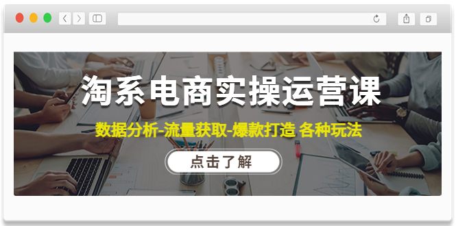 【副业项目4719期】淘系电商实操运营课：数据分析-流量获取-爆款打造 各种玩法（63节）-易学副业