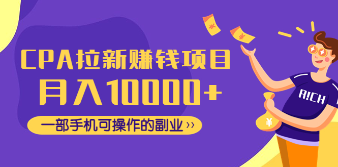 【副业项目4766期】CPA拉新赚钱项目，月入10000+一部手机可操作的副业-易学副业