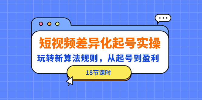 【副业项目4744期】短视频差异化起号实操，玩转新算法规则，从起号到盈利（18节课时）-易学副业