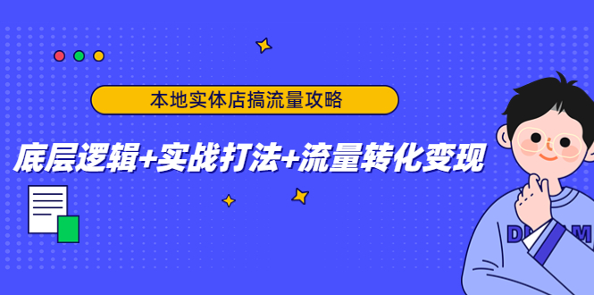 【副业项目4814期】本地实体店搞流量攻略：底层逻辑+实战打法+流量转化变现-易学副业