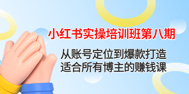 【副业项目4691期】小红书实操培训班第八期：从账号定位到爆款打造，适合所有博主的赚钱课-易学副业