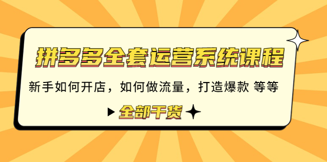 【副业项目4693期】拼多多全套运营系统课程：新手如何开店 如何做流量 打造爆款 等等 全部干货-易学副业