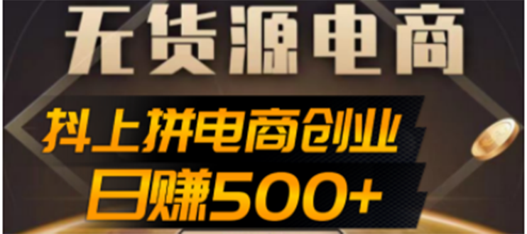 【副业项目4729期】抖上拼无货源电商创业项目、外面收费12800，日赚500+的案例解析参考-易学副业