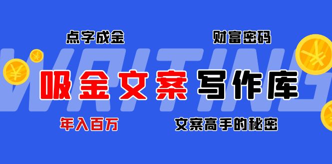 【副业项目4751期】吸金文案写作库：揭秘点字成金的财富密码，年入百万文案高手的秘密-易学副业