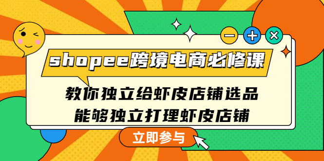 【副业项目4830期】shopee跨境电商必修课：教你独立给虾皮店铺选品，能够独立打理虾皮店铺-易学副业