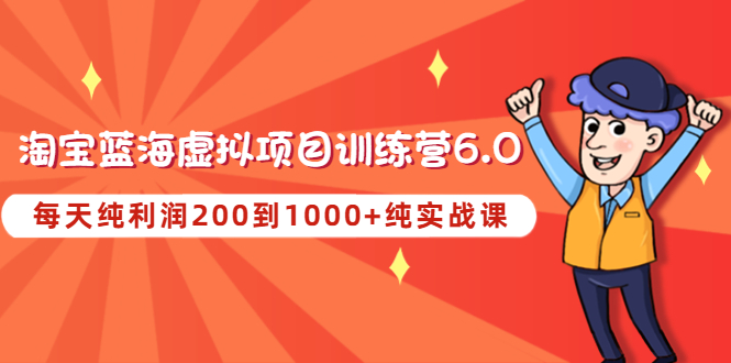 【副业项目4829期】黄岛主《淘宝蓝海虚拟项目陪跑训练营6.0》每天纯利润200到1000+纯实战课-易学副业