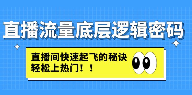 【副业项目4973期】直播流量底层逻辑密码：直播间快速起飞的秘诀，轻松上热门-易学副业