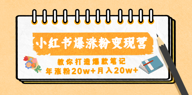 【副业项目4885期】小红书爆涨粉变现营（第五期）教你打造爆款笔记，年涨粉20w+月入20w+-易学副业