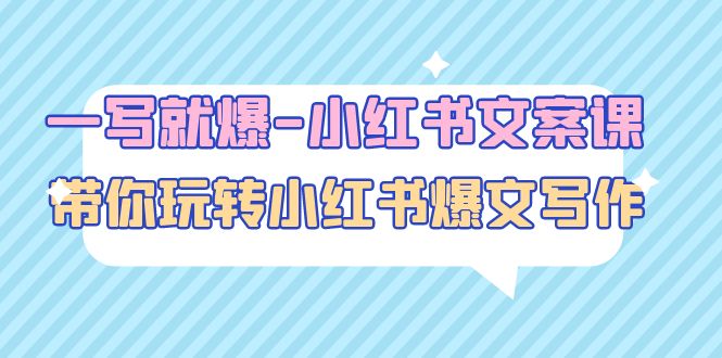 【副业项目5066期】一写就爆-小红书文案课：带你玩转小红收爆文写作（45节课）-易学副业