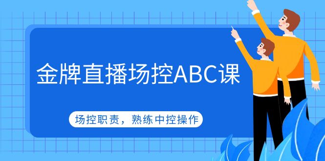 【副业项目5153期】金牌直播场控ABC课，场控职责，熟练中控操作-易学副业