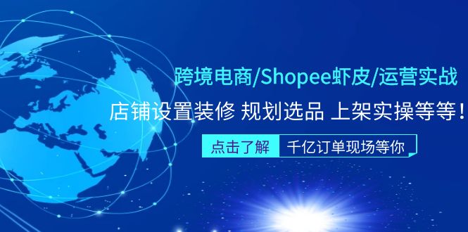 【副业项目5189期】跨境电商/Shopee虾皮/运营实战训练营：店铺设置装修 规划选品 上架实操等等-易学副业