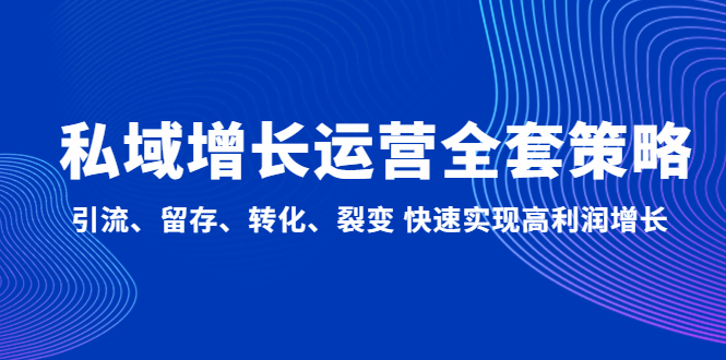 【副业项目5128期】私域增长运营全套策略：引流、留存、转化、裂变 快速实现高利润增长-易学副业