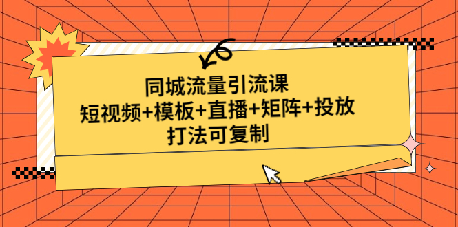 【副业项目5045期】同城流量引流课：短视频+模板+直播+矩阵+投放，打法可复制-易学副业