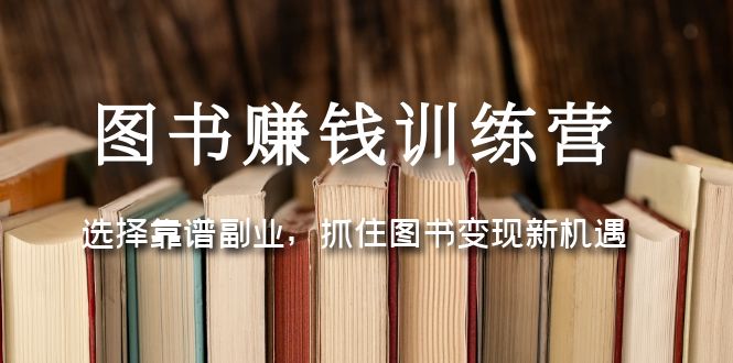 【副业项目5194期】图书赚钱训练营：选择靠谱副业，抓住图书变现新机遇-易学副业