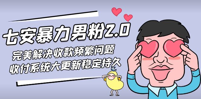 【副业项目5132期】七安暴力男粉2.0 完美解决收款频繁问题 收付系统大更新稳定持久(教程+素材)-易学副业