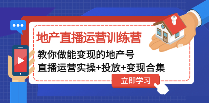 【副业项目5051期】地产直播运营训练营：教你做能变现的地产号（直播运营实操+投放+变现合集）-易学副业