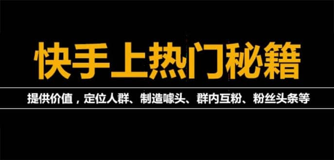 【副业项目4988期】外面割880的《快手起号秘籍》快速上热门,想不上热门都难（全套课程）-易学副业