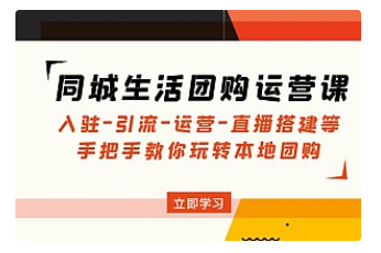 【副业项目5018期】同城生活团购运营课：入驻-引流-运营-直播搭建等 玩转本地团购-易学副业