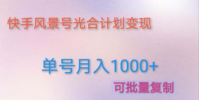 【副业项目5059期】利用快手风景号 通过光合计划 实现单号月入1000+（附详细教程及制作软件）-易学副业