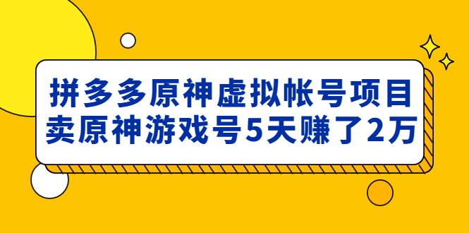 【副业项目5068期】外面卖2980的拼多多原神虚拟帐号项目：卖原神游戏号5天赚了2万-易学副业