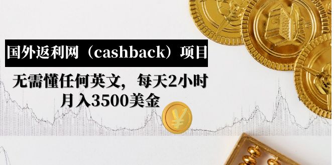 【副业项目5091期】国外返利网（cashback）项目：无需懂任何英文，每天2小时，月入3500美金-易学副业