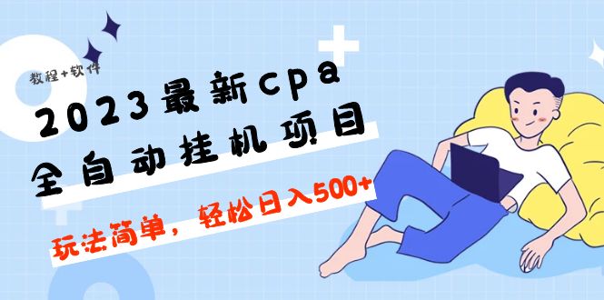 【副业项目5156期】2023最新cpa全自动挂机项目，玩法简单，轻松日入500+【教程+软件】-易学副业