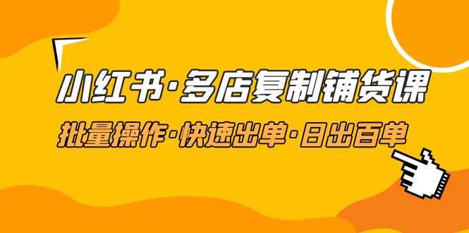 【副业项目5160期】小红书·多店复制铺货课，批量操作·快速出单·日出百单（更新2023年2月）-易学副业