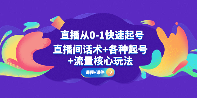 【副业项目5337期】直播从0-1快速起号，直播间话术+各种起号+流量核心玩法(全套课程+课件)-易学副业