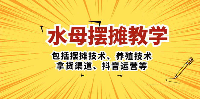 【副业项目5338期】水母·摆摊教学，包括摆摊技术、养殖技术、拿货渠道、抖音运营等-易学副业