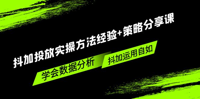 【副业项目5342期】抖加投放实操方法经验+策略分享课，学会数据分析，抖加运用自如-易学副业